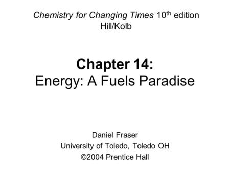 Chapter 14: Energy: A Fuels Paradise Chemistry for Changing Times 10 th edition Hill/Kolb Daniel Fraser University of Toledo, Toledo OH ©2004 Prentice.