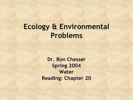 Ecology & Environmental Problems Dr. Ron Chesser Spring 2004 Water Reading: Chapter 20.