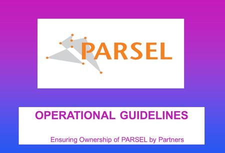 OPERATIONAL GUIDELINES Ensuring Ownership of PARSEL by Partners.