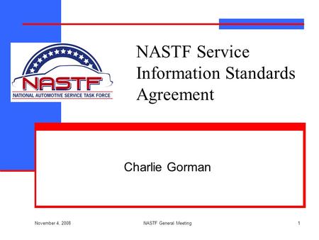 November 4, 2008 NASTF General Meeting1 NASTF Service Information Standards Agreement Charlie Gorman.