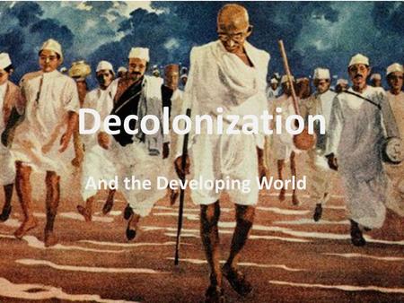 Decolonization And the Developing World. Decolonization - By the end of 20 th century : most of world in post-industrial stage.
