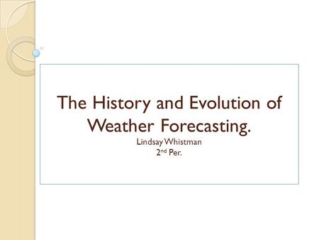 The History and Evolution of Weather Forecasting. Lindsay Whistman 2 nd Per.