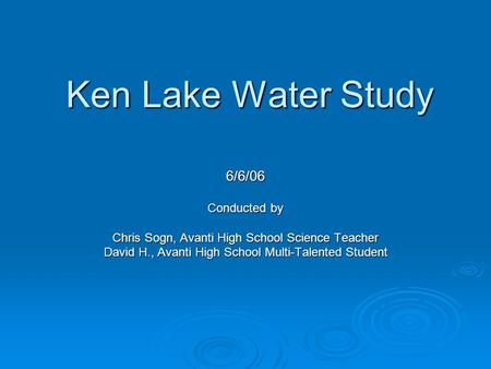 Ken Lake Water Study 6/6/06 Conducted by Chris Sogn, Avanti High School Science Teacher David H., Avanti High School Multi-Talented Student.