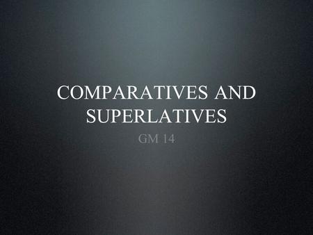 COMPARATIVES AND SUPERLATIVES GM 14. Introduction Regular comparatives Regular superlatives Imperfect (defective) adjectives Irregular superlatives Textbook.