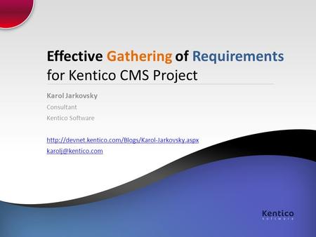 Effective Gathering of Requirements for Kentico CMS Project Karol Jarkovsky Consultant Kentico Software