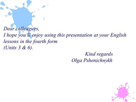 Dear colleagues, I hope you’ll enjoy using this presentation at your English lessons in the fourth form (Units 3 & 6). Kind regards Olga Pshenichnykh.