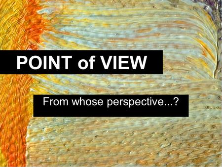POINT of VIEW From whose perspective...?. 1st Person POV n I, me, my, we, our…