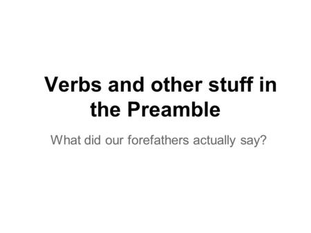 Verbs and other stuff in the Preamble What did our forefathers actually say?