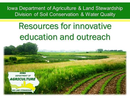 Resources for innovative education and outreach Iowa Department of Agriculture & Land Stewardship Division of Soil Conservation & Water Quality.