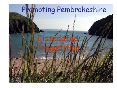 Promoting Pembrokeshire Eisteddfod Competition. To create a series of digital posters (slideshow) to attract visitors to Pembrokeshire. The Purpose: The.