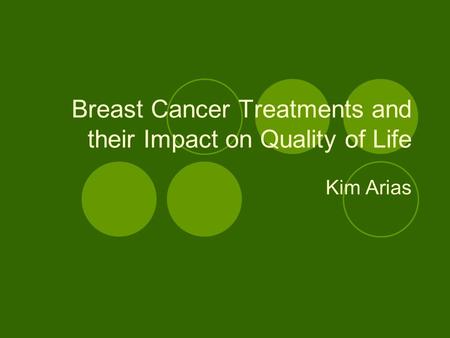 Breast Cancer Treatments and their Impact on Quality of Life Kim Arias.