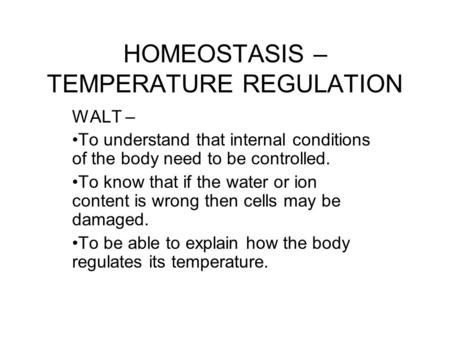 HOMEOSTASIS – TEMPERATURE REGULATION WALT – To understand that internal conditions of the body need to be controlled. To know that if the water or ion.