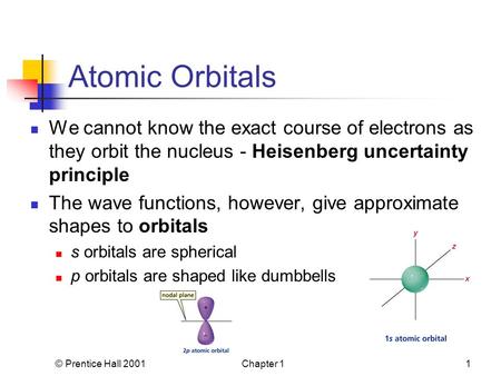 © Prentice Hall 2001Chapter 11 Atomic Orbitals We cannot know the exact course of electrons as they orbit the nucleus - Heisenberg uncertainty principle.