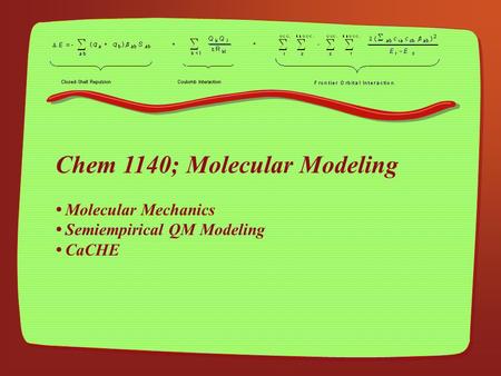 Chem 1140; Molecular Modeling Molecular Mechanics Semiempirical QM Modeling CaCHE.