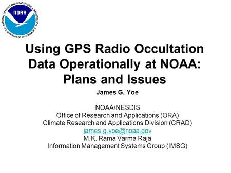 Using GPS Radio Occultation Data Operationally at NOAA: Plans and Issues James G. Yoe NOAA/NESDIS Office of Research and Applications (ORA) Climate Research.