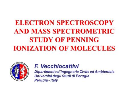 ELECTRON SPECTROSCOPY AND MASS SPECTROMETRIC STUDY OF PENNING IONIZATION OF MOLECULES F. Vecchiocattivi Dipartimento d’Ingegneria Civile ed Ambientale.