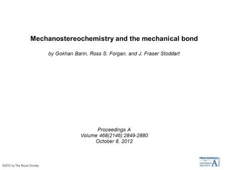 Mechanostereochemistry and the mechanical bond by Gokhan Barin, Ross S. Forgan, and J. Fraser Stoddart Proceedings A Volume 468(2146):2849-2880 October.