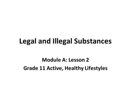 Legal and Illegal Substances Module A: Lesson 2 Grade 11 Active, Healthy Lifestyles.