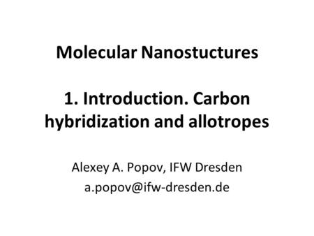 Molecular Nanostuctures 1. Introduction. Carbon hybridization and allotropes Alexey A. Popov, IFW Dresden