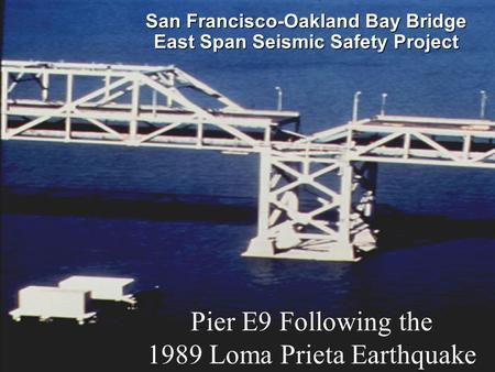 SFOBB East Span Seismic Safety Project San Francisco-Oakland Bay Bridge East Span Seismic Safety Project Pier E9 Following the 1989 Loma Prieta Earthquake.