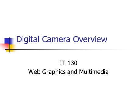 Digital Camera Overview IT 130 Web Graphics and Multimedia.