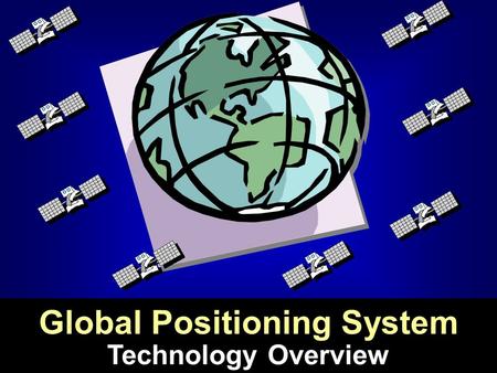 Technology Overview Global Positioning System. Global Positioning System:  developed by the US Dept. of Defense  satellite-based  designed to provide.