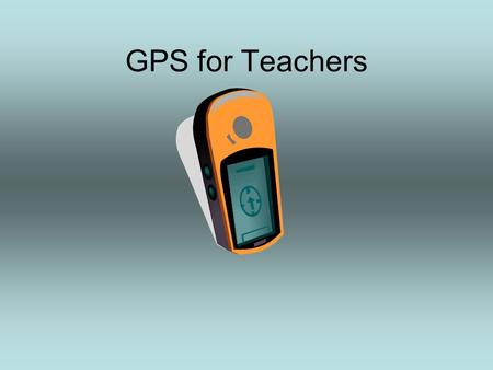 GPS for Teachers. What is GPS? Global Positioning System –A Network of satellites that continuously transmit coded information, which makes it possible.