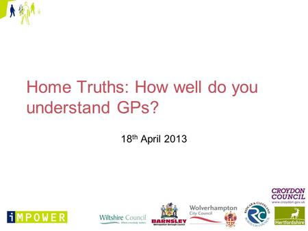 Home Truths: How well do you understand GPs? 18 th April 2013.