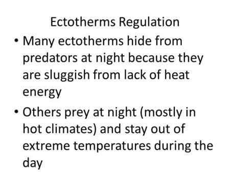 Ectotherms Regulation Many ectotherms hide from predators at night because they are sluggish from lack of heat energy Others prey at night (mostly in hot.