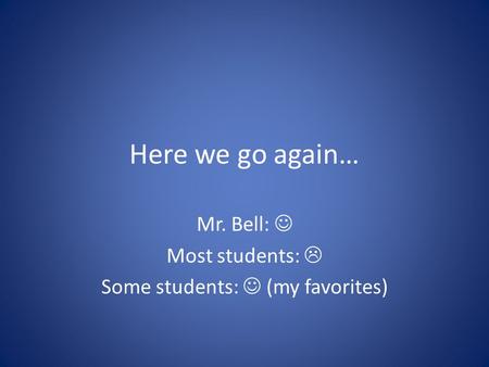 Here we go again… Mr. Bell: Most students:  Some students: (my favorites)