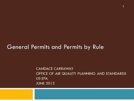 CANDACE CARRAWAY OFFICE OF AIR QUALITY PLANNING AND STANDARDS US EPA JUNE 2013 General Permits and Permits by Rule 1.