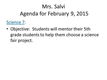 Mrs. Salvi Agenda for February 9, 2015 Science 7: Objective: Students will mentor their 5th grade students to help them choose a science fair project.