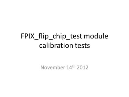 FPIX_flip_chip_test module calibration tests November 14 th 2012.