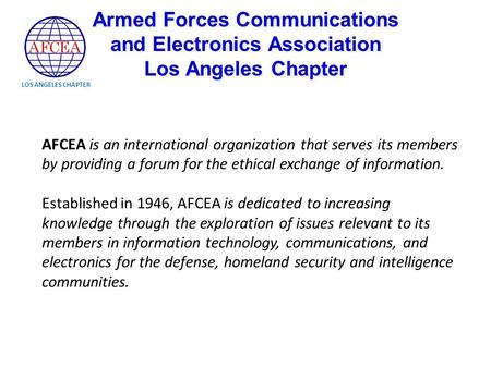 LOS ANGELES CHAPTER AFCEA is an international organization that serves its members by providing a forum for the ethical exchange of information. Established.