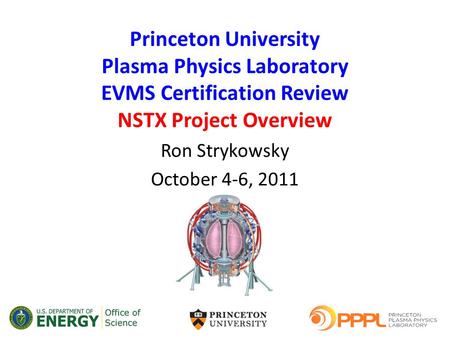 Princeton University Plasma Physics Laboratory EVMS Certification Review NSTX Project Overview Ron Strykowsky October 4-6, 2011.