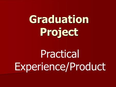 Graduation Project Practical Experience/Product. Graduation Project Components Topic of Interest  Proposal Form/Letter  Research Paper  Practical Experience/Product.