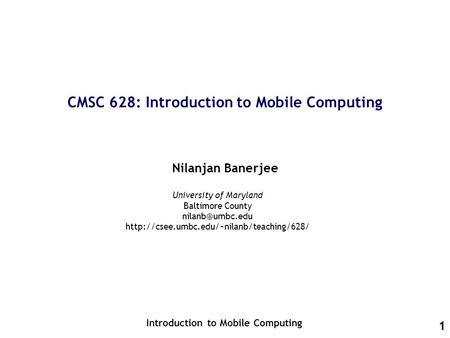 1 CMSC 628: Introduction to Mobile Computing Nilanjan Banerjee Introduction to Mobile Computing University of Maryland Baltimore County
