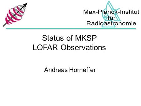Andreas Horneffer Status of MKSP LOFAR Observations.