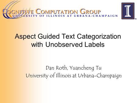 Aspect Guided Text Categorization with Unobserved Labels Dan Roth, Yuancheng Tu University of Illinois at Urbana-Champaign.