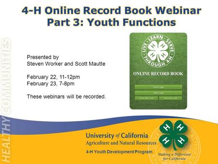 4-H Youth Development Program Presented by Steven Worker and Scott Mautte February 22, 11-12pm February 23, 7-8pm These webinars will be recorded.