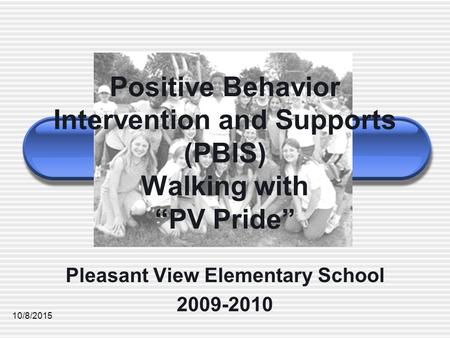 10/8/2015 Positive Behavior Intervention and Supports (PBIS) Walking with “PV Pride” Pleasant View Elementary School 2009-2010.