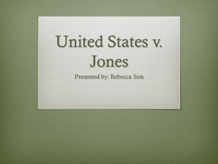 United States v. Jones Presented by: Rebecca Son.