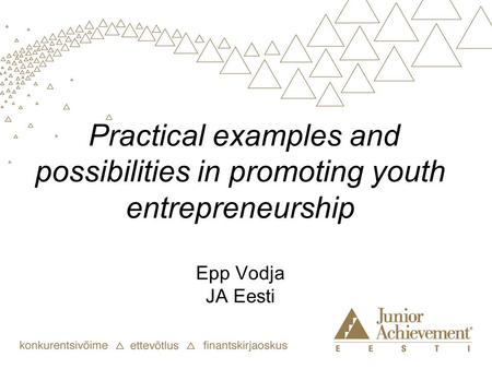Practical examples and possibilities in promoting youth entrepreneurship Epp Vodja JA Eesti.