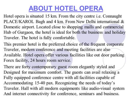 ABOUT HOTEL OPERA Hotel opera is situated 15 km. From the city centre i.e. Connaught PLACE/KAROL Bagh and 4 km. From New Delhi international & Domestic.