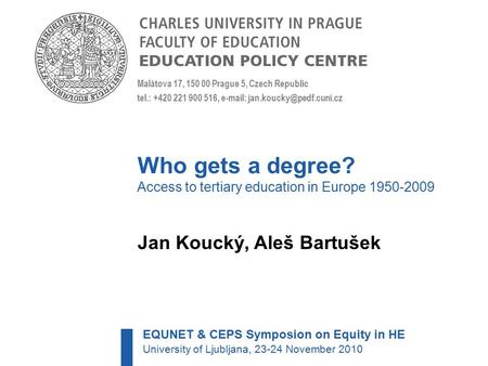 Who gets a degree? Access to tertiary education in Europe 1950-2009 Jan Koucký, Aleš Bartušek Malátova 17, 150 00 Prague 5, Czech Republic tel.: +420 221.