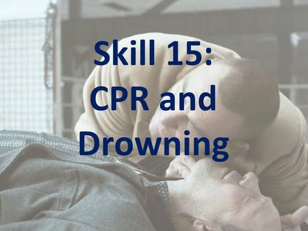 Skill 15: CPR and Drowning. Learning Intention: To equip you with the knowledge to know when and how to administer Cardio-Pulmonary Resuscitation (CPR)