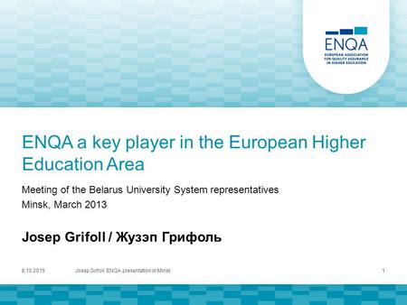 ENQA a key player in the European Higher Education Area Meeting of the Belarus University System representatives Minsk, March 2013 Josep Grifoll / Жузэп.