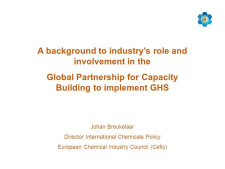 A background to industry’s role and involvement in the Global Partnership for Capacity Building to implement GHS Johan Breukelaar Director International.