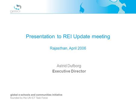 Presentation to REI Update meeting Rajasthan, April 2006 Astrid Dufborg Executive Director.