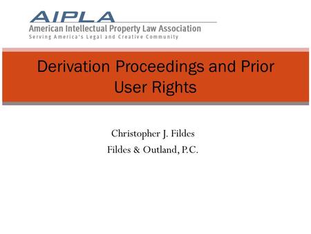 Christopher J. Fildes Fildes & Outland, P.C. Derivation Proceedings and Prior User Rights.